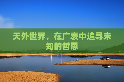 天外世界，在广袤中追寻未知的哲思