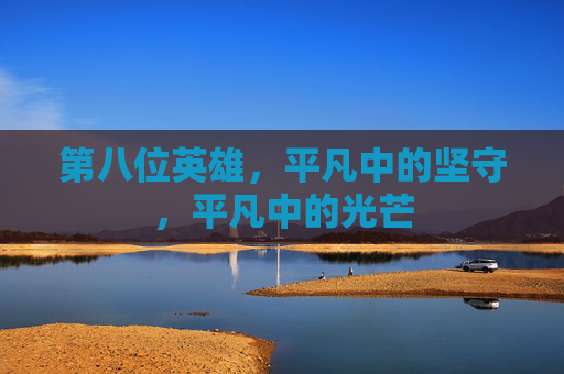 第八位英雄，平凡中的坚守，平凡中的光芒