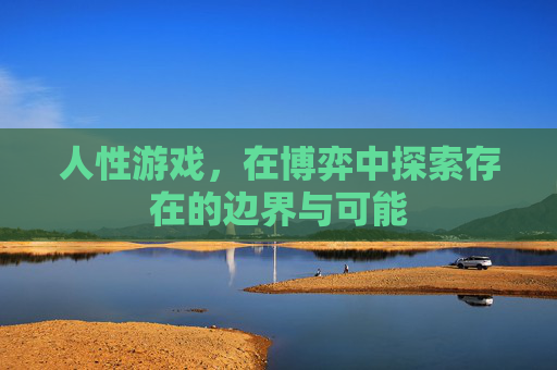 人性游戏，在博弈中探索存在的边界与可能