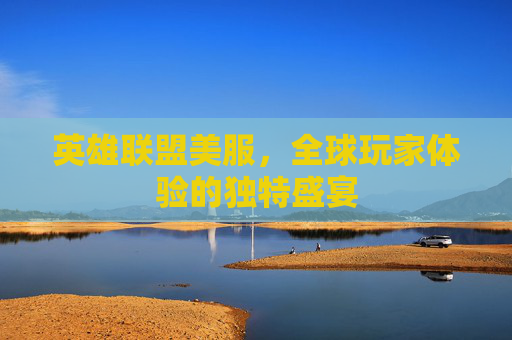 英雄联盟美服，全球玩家体验的独特盛宴