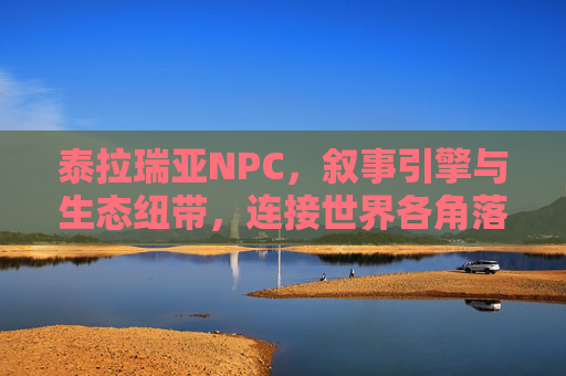 泰拉瑞亚NPC，叙事引擎与生态纽带，连接世界各角落的鲜活存在