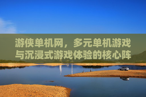 游侠单机网，多元单机游戏与沉浸式游戏体验的核心阵地