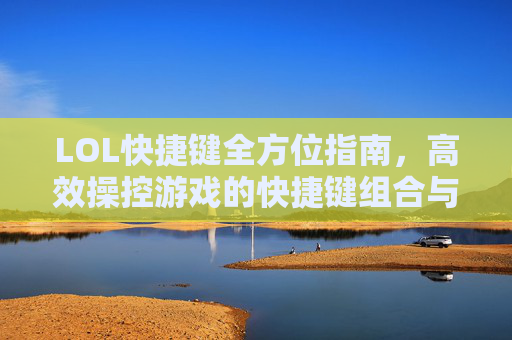 LOL快捷键全方位指南，高效操控游戏的快捷键组合与技巧