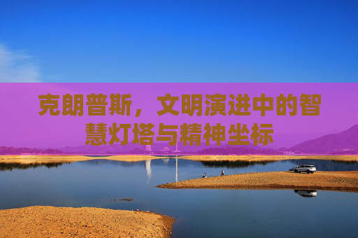 克朗普斯，文明演进中的智慧灯塔与精神坐标