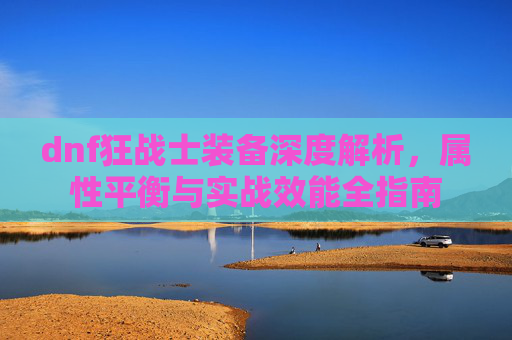 dnf狂战士装备深度解析，属性平衡与实战效能全指南