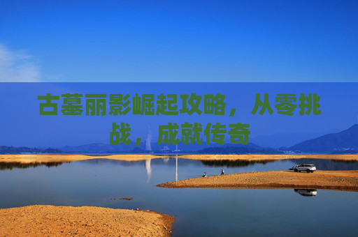 古墓丽影崛起攻略，从零挑战，成就传奇