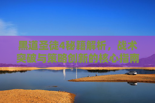 黑道圣徒4秘籍解析，战术突破与策略创新的核心指南
