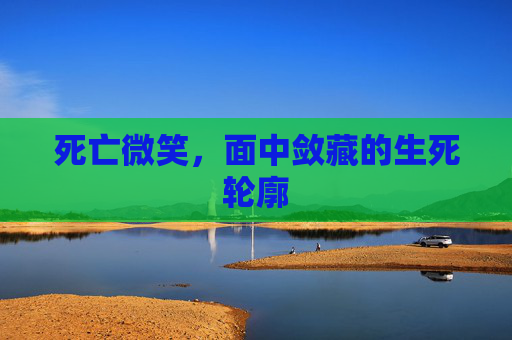 死亡微笑，面中敛藏的生死轮廓