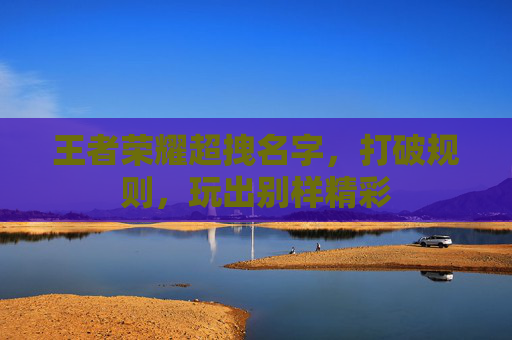 王者荣耀超拽名字，打破规则，玩出别样精彩