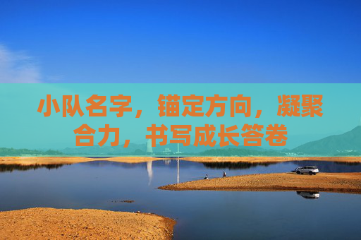 小队名字，锚定方向，凝聚合力，书写成长答卷