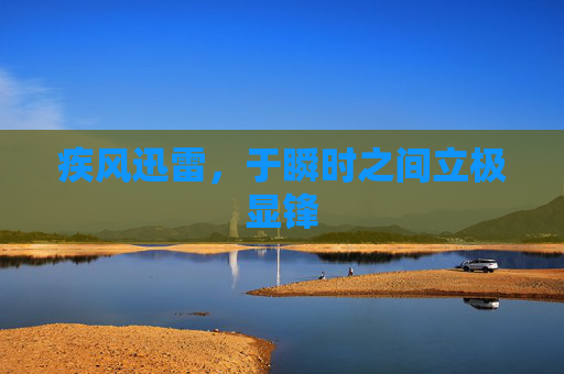 疾风迅雷,于瞬时之间立极显锋 疾风迅雷,于瞬时之间立极显锋