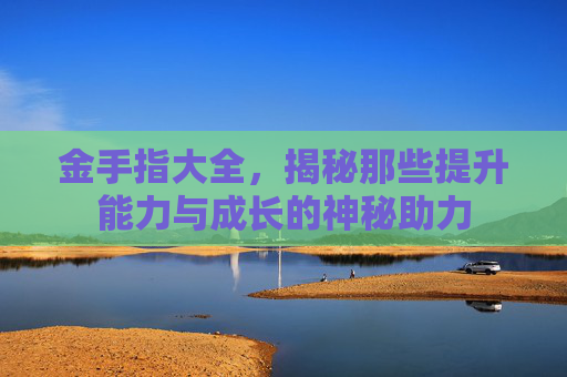 金手指大全，揭秘那些提升能力与成长的神秘助力