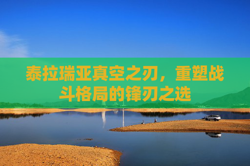 泰拉瑞亚真空之刃，重塑战斗格局的锋刃之选