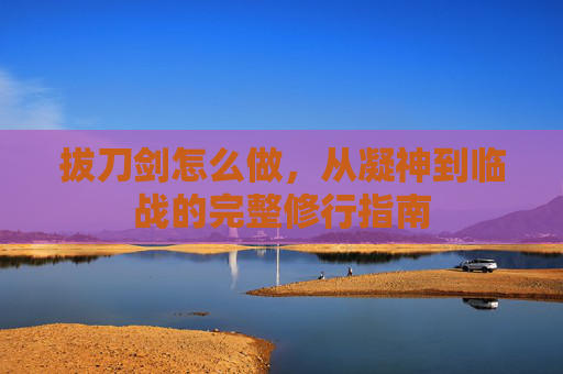 拔刀剑怎么做，从凝神到临战的完整修行指南
