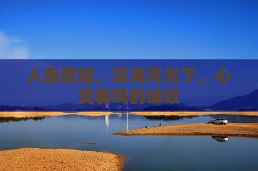人鱼歌姬,深海月光下,心灵奏鸣的咏叹 人鱼歌姬,深海月光下,心灵奏鸣的咏叹