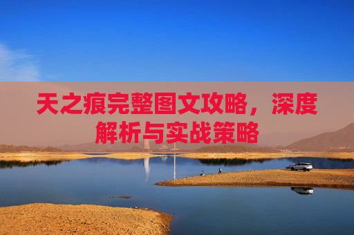天之痕完整图文攻略,深度解析与实战策略 天之痕完整图文攻略,深度解析与实战策略