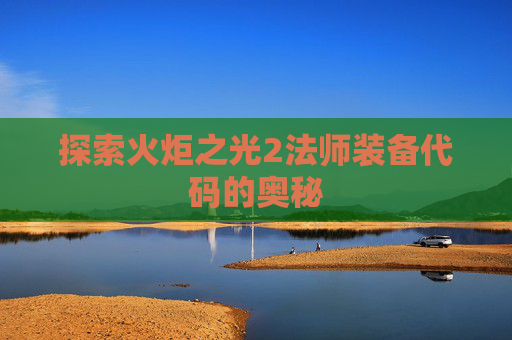 探索火炬之光2法师装备代码的奥秘