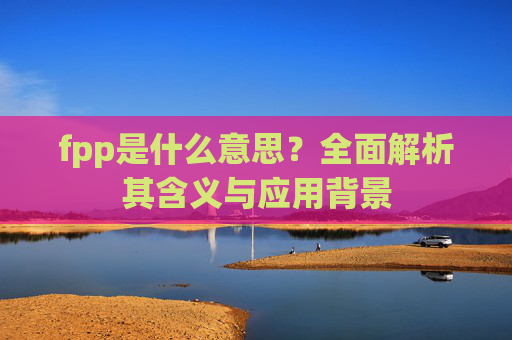 fpp是什么意思？全面解析其含义与应用背景