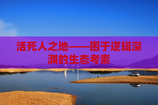 活死人之地——困于逻辑深渊的生态考索 活死人之地——困于逻辑深渊的生态考索