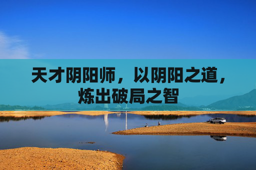 天才阴阳师，以阴阳之道，炼出破局之智