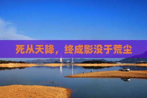 死从天降，终成影没于荒尘