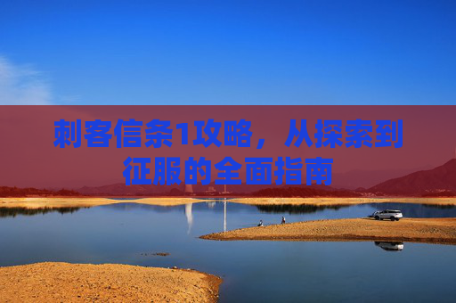 刺客信条1攻略，从探索到征服的全面指南