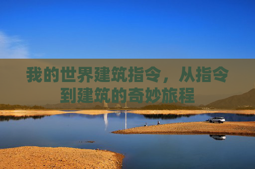 我的世界建筑指令,从指令到建筑的奇妙旅程 我的世界建筑指令,从指令到建筑的奇妙旅程