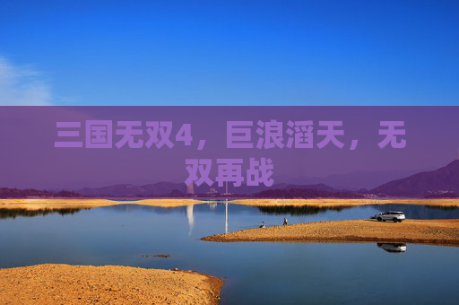 三国无双4，巨浪滔天，无双再战
