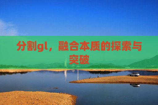 分割gl，融合本质的探索与突破