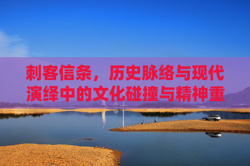 刺客信条，历史脉络与现代演绎中的文化碰撞与精神重塑