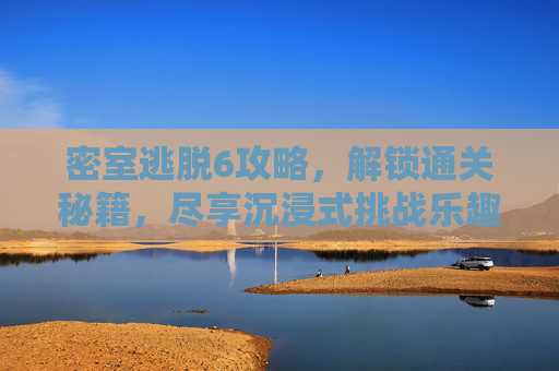 密室逃脱6攻略，解锁通关秘籍，尽享沉浸式挑战乐趣