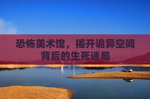 恐怖美术馆，揭开诡异空间背后的生死迷局