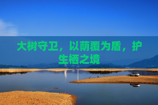 大树守卫，以荫覆为盾，护生栖之境