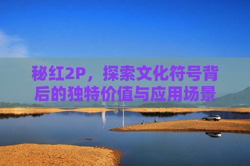秘红2P，探索文化符号背后的独特价值与应用场景