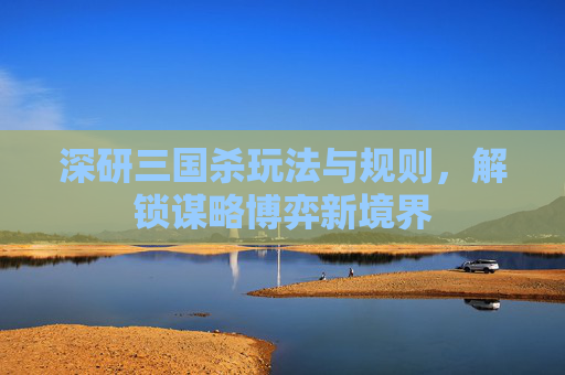 深研三国杀玩法与规则，解锁谋略博弈新境界