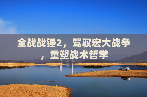 全战战锤2，驾驭宏大战争，重塑战术哲学