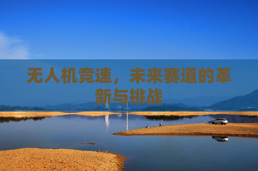 无人机竞速，未来赛道的革新与挑战