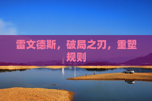雷文德斯，破局之刃，重塑规则