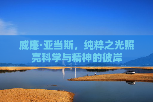 威廉·亚当斯，纯粹之光照亮科学与精神的彼岸