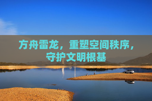 方舟雷龙，重塑空间秩序，守护文明根基