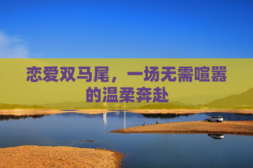恋爱双马尾，一场无需喧嚣的温柔奔赴