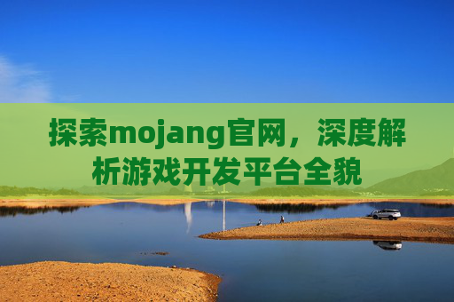 探索mojang官网，深度解析游戏开发平台全貌