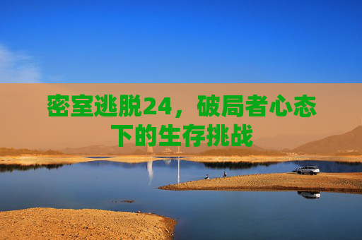 密室逃脱24，破局者心态下的生存挑战