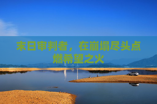 末日审判者，在崩塌尽头点燃希望之火