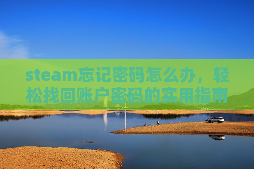 steam忘记密码怎么办，轻松找回账户密码的实用指南