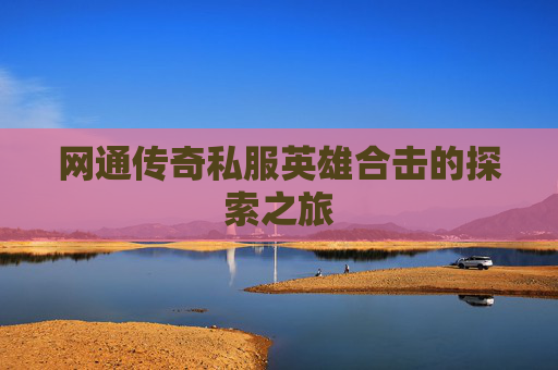 网通传奇私服英雄合击的探索之旅