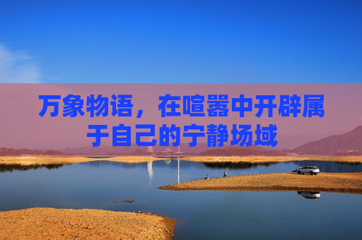 万象物语，在喧嚣中开辟属于自己的宁静场域