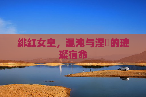 绯红女皇，混沌与涅槃的璀璨宿命