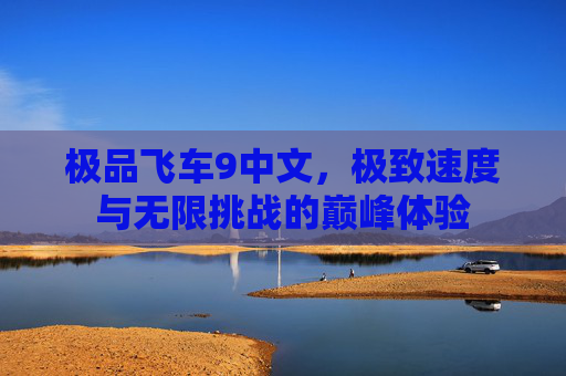 极品飞车9中文，极致速度与无限挑战的巅峰体验