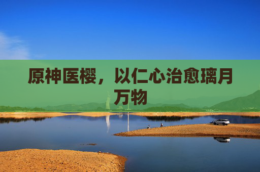 原神医樱，以仁心治愈璃月万物